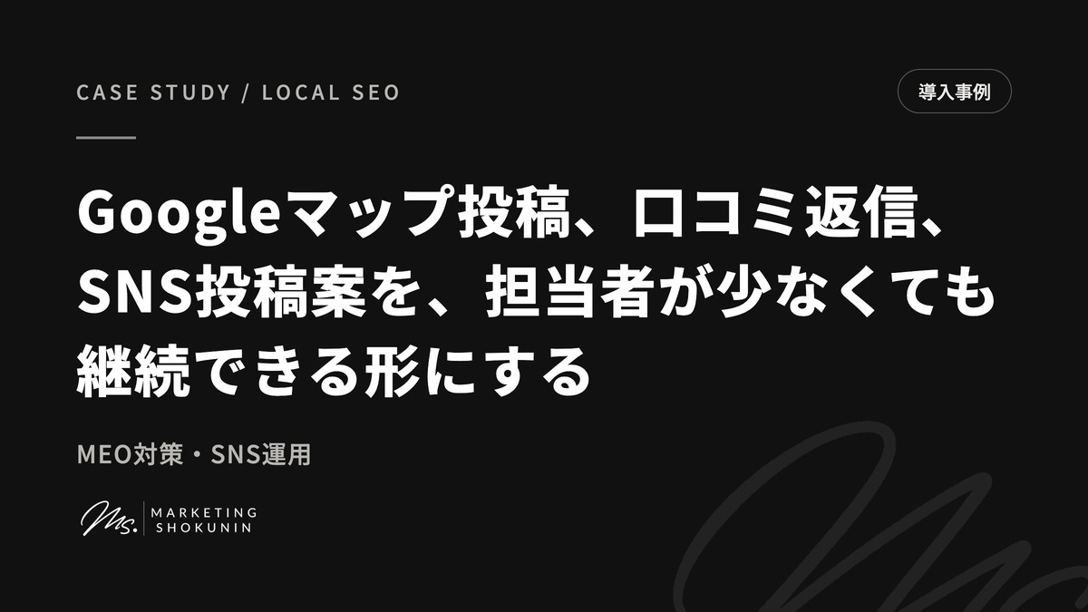 Googleマップ投稿、口コミ返信、SNS投稿案を、担当者が少なくても継続できる形にする。